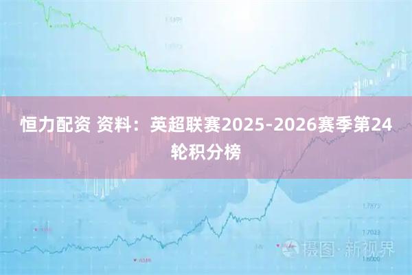 恒力配资 资料：英超联赛2025-2026赛季第24轮积分榜