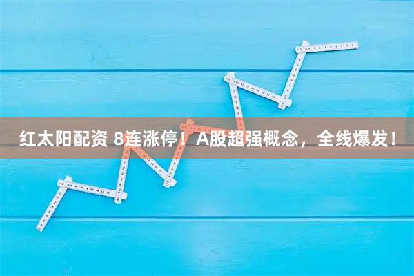 红太阳配资 8连涨停！A股超强概念，全线爆发！