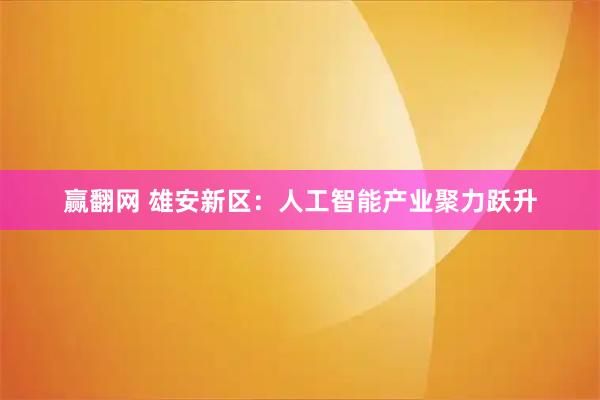 赢翻网 雄安新区：人工智能产业聚力跃升