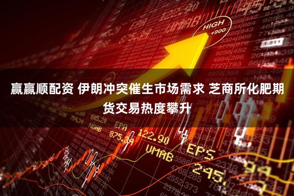 赢赢顺配资 伊朗冲突催生市场需求 芝商所化肥期货交易热度攀升